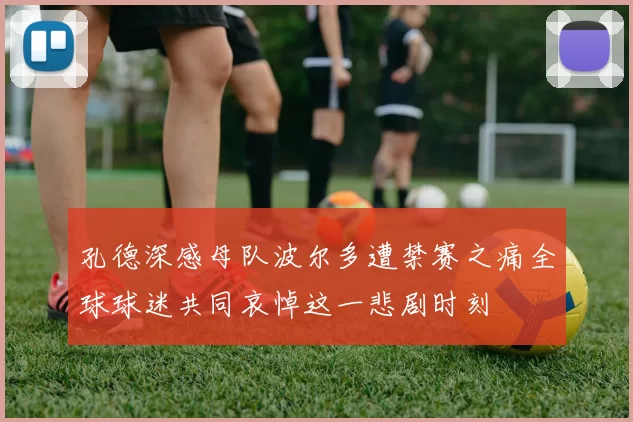 孔德深感母队波尔多遭禁赛之痛全球球迷共同哀悼这一悲剧时刻