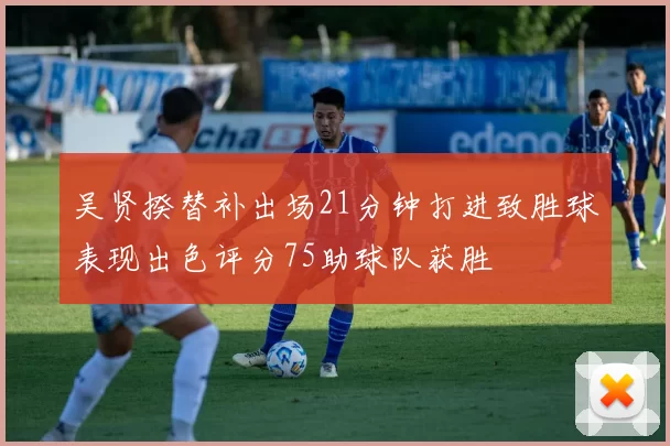 吴贤揆替补出场21分钟打进致胜球表现出色评分75助球队获胜